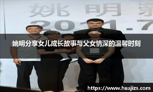 姚明分享女儿成长故事与父女情深的温馨时刻