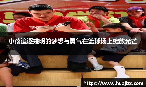 小孩追逐姚明的梦想与勇气在篮球场上绽放光芒
