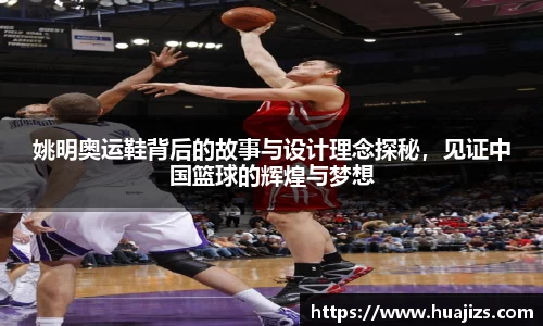姚明奥运鞋背后的故事与设计理念探秘，见证中国篮球的辉煌与梦想