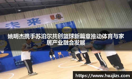 姚明杰携手苏泊尔共创篮球新篇章推动体育与家居产业融合发展