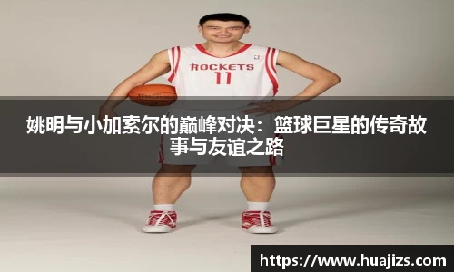 姚明与小加索尔的巅峰对决：篮球巨星的传奇故事与友谊之路