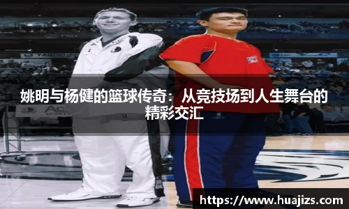 姚明与杨健的篮球传奇：从竞技场到人生舞台的精彩交汇