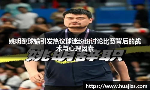 姚明跳球输引发热议球迷纷纷讨论比赛背后的战术与心理因素