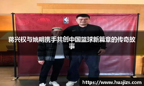 蒋兴权与姚明携手共创中国篮球新篇章的传奇故事