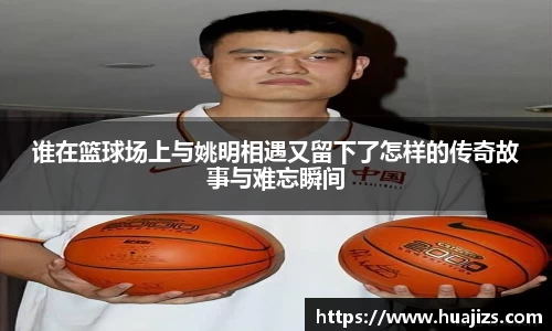 谁在篮球场上与姚明相遇又留下了怎样的传奇故事与难忘瞬间