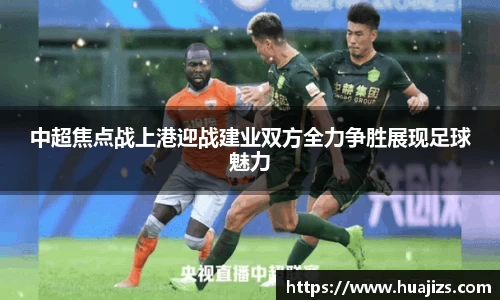 中超焦点战上港迎战建业双方全力争胜展现足球魅力