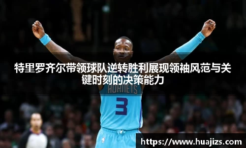 特里罗齐尔带领球队逆转胜利展现领袖风范与关键时刻的决策能力
