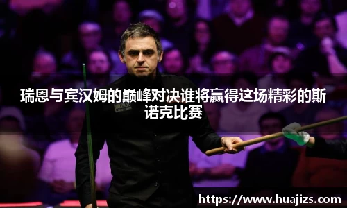 xingkong.com瑞恩与宾汉姆的巅峰对决谁将赢得这场精彩的斯诺克比赛