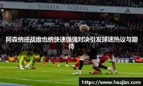 xingkong.com阿森纳迎战维也纳快速强强对决引发球迷热议与期待
