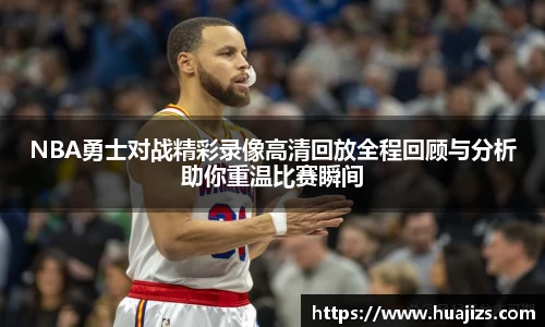 xingkong.comNBA勇士对战精彩录像高清回放全程回顾与分析助你重温比赛瞬间