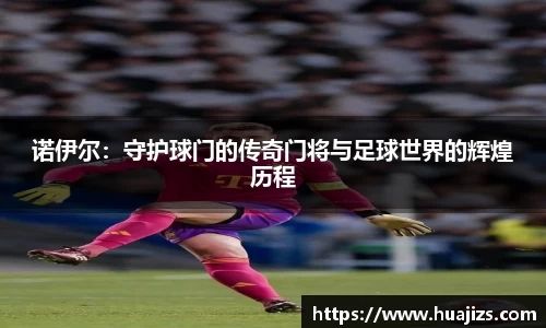 xingkong.com诺伊尔：守护球门的传奇门将与足球世界的辉煌历程