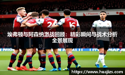 xingkong.com埃弗顿与阿森纳激战回顾：精彩瞬间与战术分析全景展现