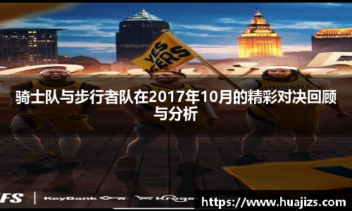 xingkong.com骑士队与步行者队在2017年10月的精彩对决回顾与分析