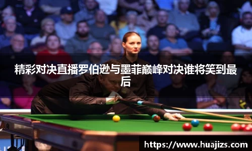 xingkong.com精彩对决直播罗伯逊与墨菲巅峰对决谁将笑到最后