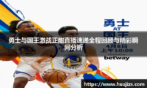 xingkong.com勇士与国王激战正酣直播速递全程回顾与精彩瞬间分析