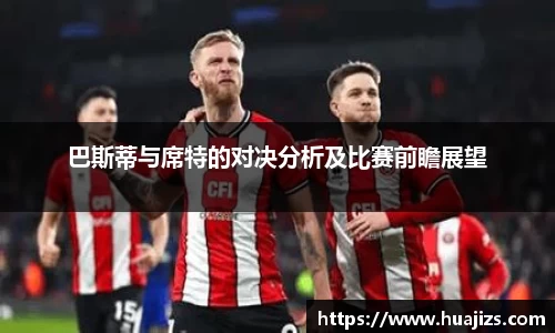 xingkong.com巴斯蒂与席特的对决分析及比赛前瞻展望